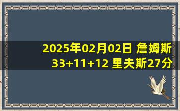 2025年02月02日 詹姆斯33+11+12 里夫斯27分 布朗尼2分 湖人攻下麦迪逊